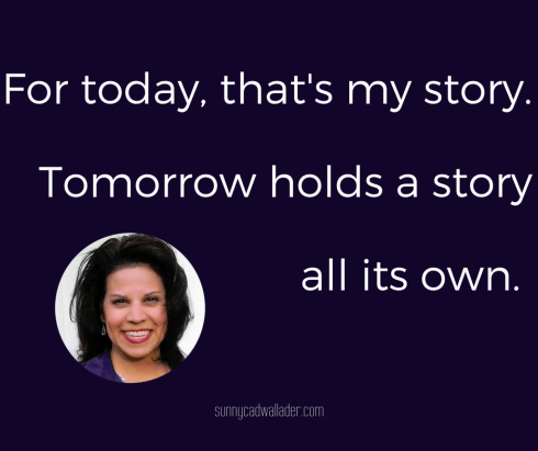 For today, that's my story. Tomorrow holds a story all its own.