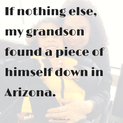 If nothing else, my grandson found a piece of himself down in Arizona.