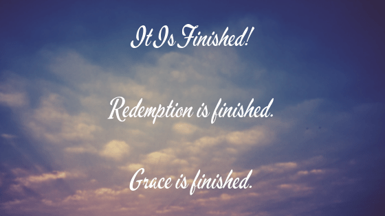 It Is Finished! Redemption is finished. Grace is finished.