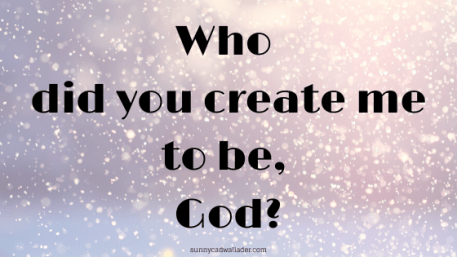 Who did you create me to be, God?